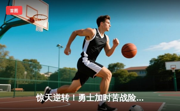 惊天逆转！勇士加时苦战险胜凯尔特人，库里43分创赛季新高