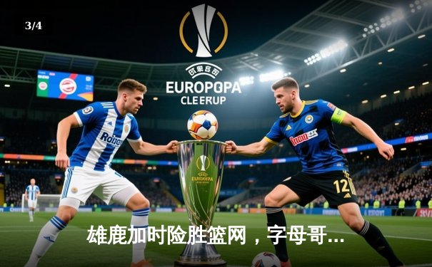 雄鹿加时险胜篮网，字母哥36+12+5主宰关键时刻 - 3