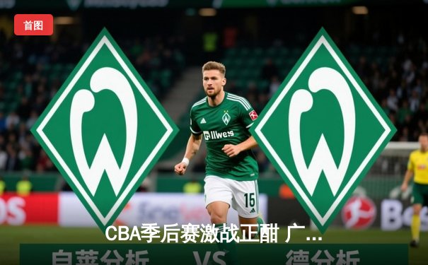 CBA季后赛激战正酣 广东宏远逆转辽宁本钢夺天王山之战