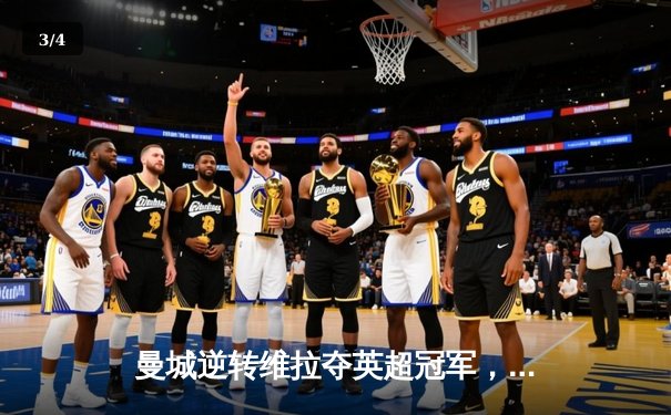 曼城逆转维拉夺英超冠军，德布劳内两传一射闪耀伊蒂哈德 - 3