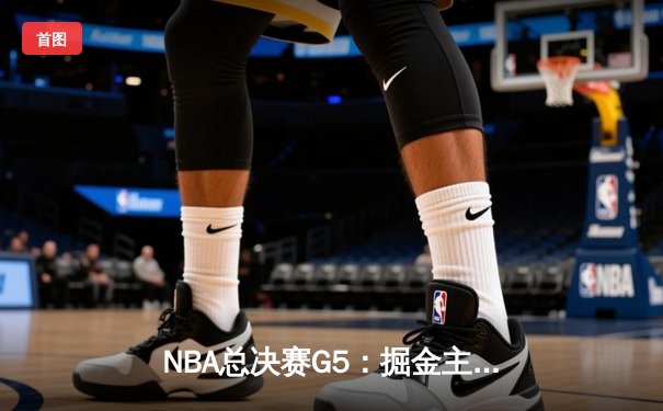 NBA总决赛G5：掘金主场险胜热火3-2夺赛点，约基奇28+16+4统治内线