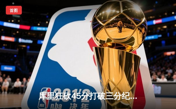 库里狂砍45分打破三分纪录 勇士主场加时险胜凯尔特人