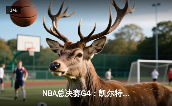 NBA总决赛G4：凯尔特人逆转掘金夺赛点，塔图姆砍下33分创纪录 - 3