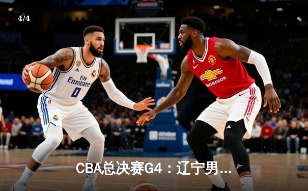 CBA总决赛G4：辽宁男篮加时险胜新疆，总比分3-0夺得赛点 - 4