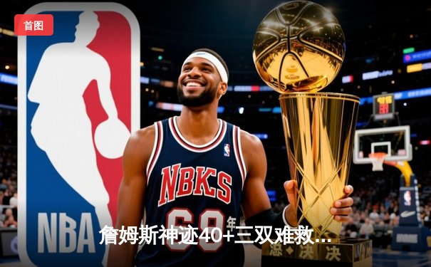 詹姆斯神迹40+三双难救主，湖人惜败掘金季后赛首战告负