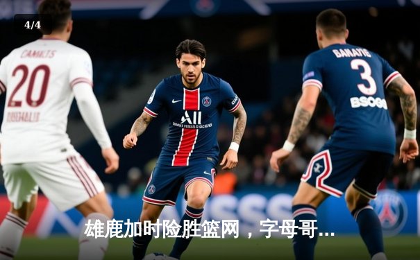 雄鹿加时险胜篮网，字母哥44分上演逆转好戏 - 4