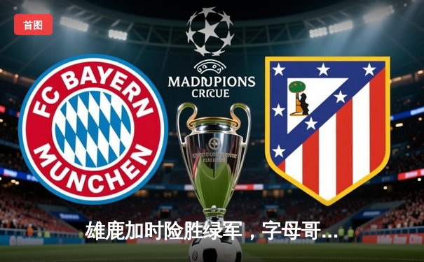 雄鹿加时险胜绿军，字母哥44分力挽狂澜，东部榜首之争白热化