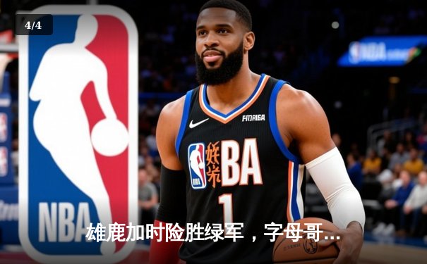 雄鹿加时险胜绿军，字母哥44分力挽狂澜，东部榜首之争白热化 - 4