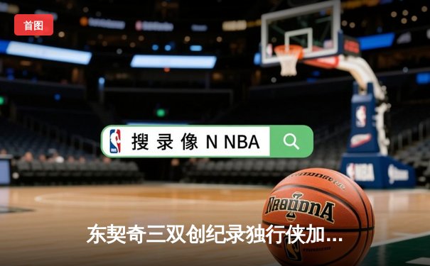 东契奇三双创纪录独行侠加时险胜雷霆，季后赛次回合剑拔弩张